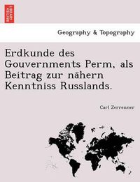 Cover image for Erdkunde des Gouvernments Perm, als Beitrag zur na&#776;hern Kenntniss Russlands.