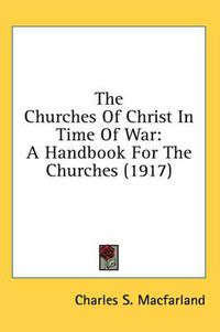 Cover image for The Churches of Christ in Time of War: A Handbook for the Churches (1917)