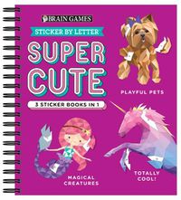 Cover image for Brain Games - Sticker by Letter: Super Cute - 3 Sticker Books in 1 (30 Images to Sticker: Playful Pets, Totally Cool!, Magical Creatures)