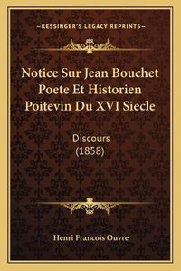 Cover image for Notice Sur Jean Bouchet Poete Et Historien Poitevin Du XVI Siecle: Discours (1858)