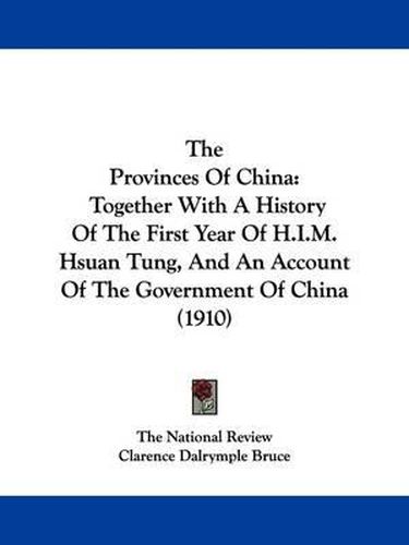 Cover image for The Provinces of China: Together with a History of the First Year of H.I.M. Hsuan Tung, and an Account of the Government of China (1910)