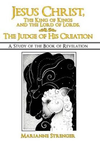 Cover image for Jesus Christ, The King of Kings and the Lord of Lords, The Judge of His Creation: A Study of the Book of Revelation