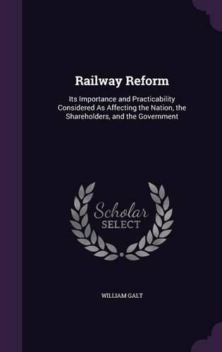 Cover image for Railway Reform: Its Importance and Practicability Considered as Affecting the Nation, the Shareholders, and the Government