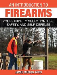 Cover image for An Introduction to Firearms: Your Guide to Selection, Use, Safety, and Self-Defense