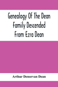 Cover image for Genealogy Of The Dean Family Descended From Ezra Dean, Of Plainfield, Conn. And Cranston, R. I., Preceded By A Reprint Of The Article On James And Walter Dean, Of Taunton, Mass., And Early Generations Of Their Descendants, Found In Volume 3, New England Hi