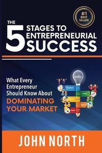 Cover image for The 5 Stages To Entrepreneurial Success: What Every Entrepreneur Should Know About Dominating Your Market