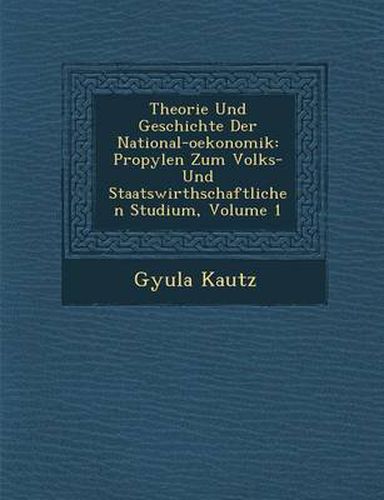 Cover image for Theorie Und Geschichte Der National-Oekonomik: Propyl En Zum Volks- Und Staatswirthschaftlichen Studium, Volume 1