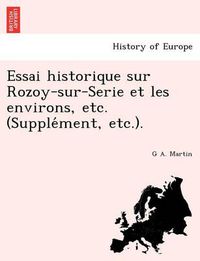Cover image for Essai Historique Sur Rozoy-Sur-Serie Et Les Environs, Etc. (Supple Ment, Etc.).