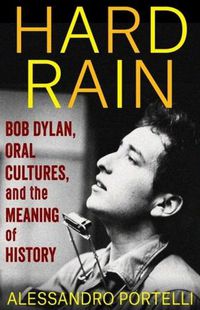 Cover image for Hard Rain: Bob Dylan, Oral Cultures, and the Meaning of History