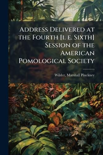 Cover image for Address Delivered at the Fourth [I. E. Sixth] Session of the American Pomological Society