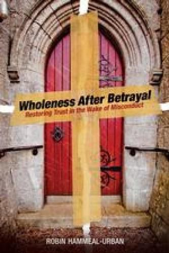 Cover image for Wholeness After Betrayal: Restoring Trust in the Wake of Misconduct