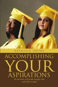 Cover image for Accomplishing Your Aspirations: An Encounter With Godly Strategies That Make Life Successful