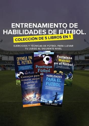 Entrenamiento de Habilidades de Futbol. Coleccion de 5 libros en 1: Ejercicios y Tecnicas de futbol para Llevar tu Juego al Siguiente Nivel