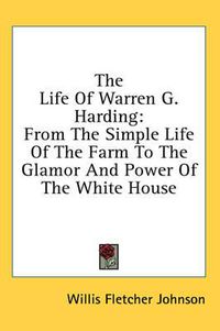 Cover image for The Life of Warren G. Harding: From the Simple Life of the Farm to the Glamor and Power of the White House