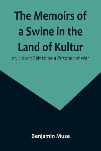 Cover image for The Memoirs of a Swine in the Land of Kultur; or, How it Felt to be a Prisoner of War