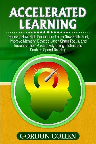 Cover image for Accelerated Learning: Discover How High Performers Learn New Skills Fast, Improve Memory, Develop Laser-Sharp Focus, and Increase Their Productivity Using Techniques Such as Speed Reading