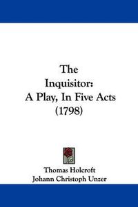 Cover image for The Inquisitor: A Play, in Five Acts (1798)