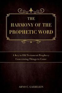 Cover image for The Harmony of the Prophetic Word: A Key to Old Testament Prophecy Concerning Things to Come