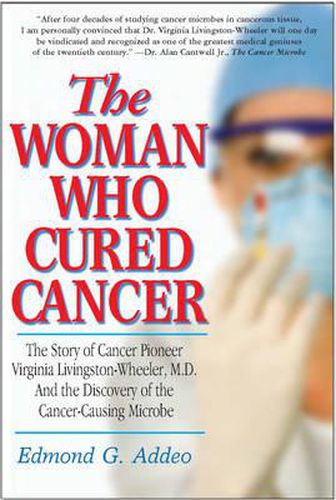 Cover image for Woman Who Cured Cancer: The Story of Cancer Pioneer Virginia Livingston-Wheeler, M.D., and the Discovery of the Cancer-Causing Microbe