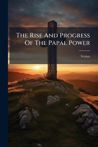 Cover image for The Rise and Progress of the Papal Power
