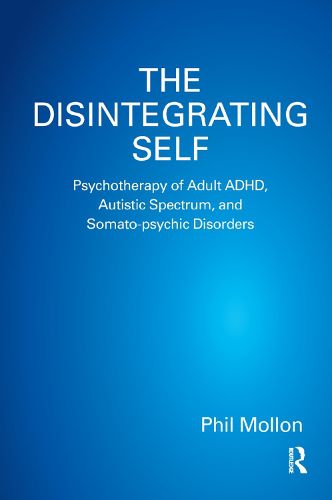 The Disintegrating Self: Psychotherapy of Adult ADHD, Autistic Spectrum, and Somato-psychic Disorders