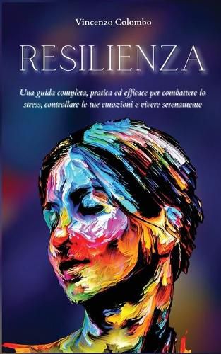 Cover image for Resilienza: Una guida completa, pratica ed efficace per combattere lo stress, controllare le tue emozioni e vivere serenamente