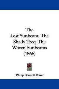 Cover image for The Lost Sunbeam; The Shady Tree; The Woven Sunbeams (1866)