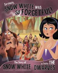 Cover image for Seriously, Snow White Was SO Forgetful!: The Story of Snow White as Told by the Dwarves