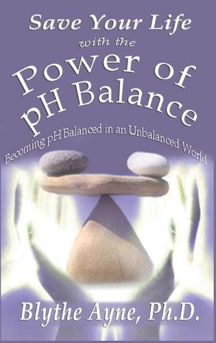 Cover image for Save Your Life with the Power of pH Balance: Becoming pH Balanced in an Unbalanced World