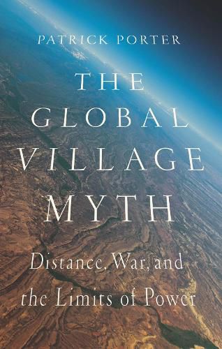 Cover image for The Global Village Myth: Distance, War, and the Limits of Power