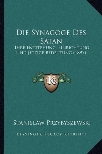 Cover image for Die Synagoge Des Satan: Ihre Entstehung, Einrichtung Und Jetzige Bedeutung (1897)