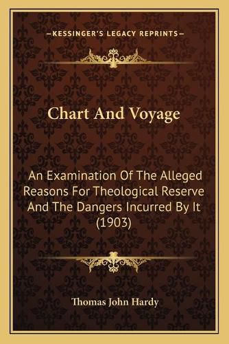 Cover image for Chart and Voyage: An Examination of the Alleged Reasons for Theological Reserve and the Dangers Incurred by It (1903)