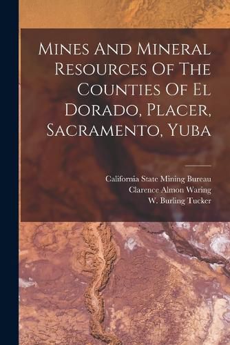 Cover image for Mines And Mineral Resources Of The Counties Of El Dorado, Placer, Sacramento, Yuba