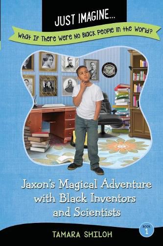 Cover image for Just Imagine...What If There Were No Black People in the World?: Jaxon's Magical Adventure with Black Inventors and Scientists