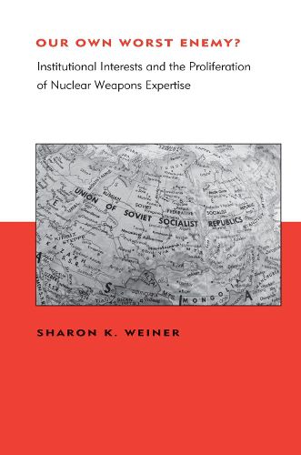 Cover image for Our Own Worst Enemy?: Institutional Interests and the Proliferation of Nuclear Weapons Expertise