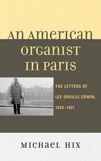 Cover image for An American Organist in Paris: The Letters of Lee Orville Erwin, 1930-1931