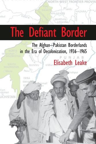 Cover image for The Defiant Border: The Afghan-Pakistan Borderlands in the Era of Decolonization, 1936-1965