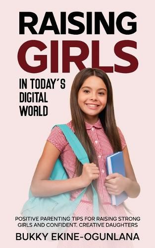 Raising Girls in Today's Digital World: Proven Positive Parenting Tips for Raising Respectful, Successful and Confident Girls