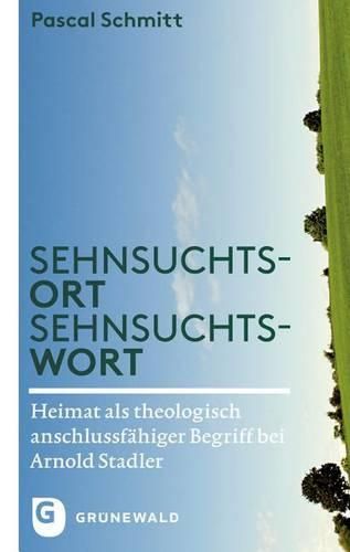 Sehnsuchtsort - Sehnsuchtswort: Heimat ALS Theologisch Anschlussfahiger Begriff Bei Arnold Stadler