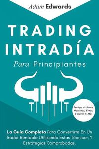 Cover image for Trading Intradia Para Principiantes: La Guia Completa Para Convertirte En Un Trader Rentable Utilizando Estas Tecnicas Y Estrategias Comprobadas. Incluye Acciones, Opciones, Forex, Futuros & Mas