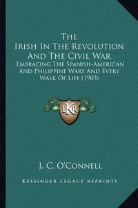 Cover image for The Irish in the Revolution and the Civil War: Embracing the Spanish-American and Philippine Wars and Every Walk of Life (1903)