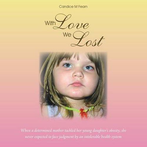 Cover image for With Love We Lost: When a Determined Mother Tackled Her Young Daughter's Obesity, She Never Expected to Face Judgment by an Intolerable H