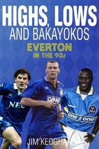 Cover image for Highs, Lows and Bakayokos: Everton in the 1990s