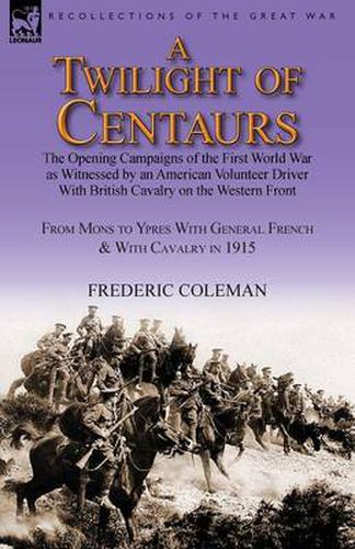 Cover image for A Twilight of Centaurs: The Opening Campaigns of the First World War as Witnessed by an American Volunteer Driver with British Cavalry on the