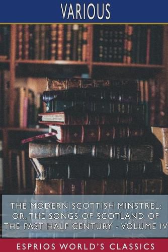 Cover image for The Modern Scottish Minstrel; or, The Songs of Scotland of the Past Half Century - Volume IV (Esprios Classics)