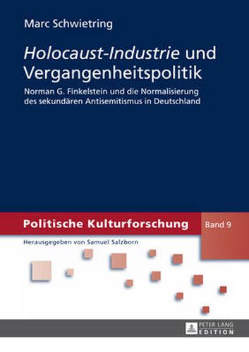 Holocaust-Industrie Und Vergangenheitspolitik: Norman G. Finkelstein Und Die Normalisierung Des Sekundearen Antisemitismus in Deutschland