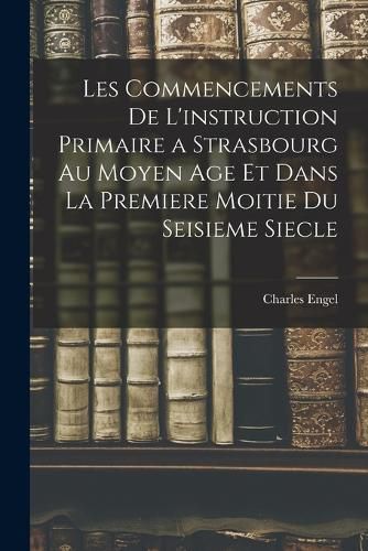Cover image for Les Commencements De L'instruction Primaire a Strasbourg Au Moyen Age Et Dans La Premiere Moitie Du Seisieme Siecle