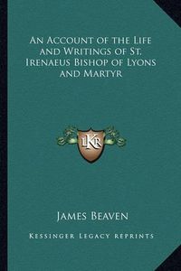 Cover image for An Account of the Life and Writings of St. Irenaeus Bishop of Lyons and Martyr