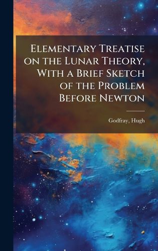 Cover image for Elementary Treatise on the Lunar Theory, With a Brief Sketch of the Problem Before Newton