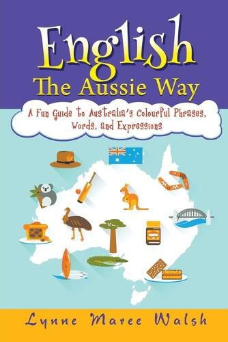 Cover image for English, The Aussie Way: A Fun Guide to Australia's Colourful Phrases, Words, and Expressions